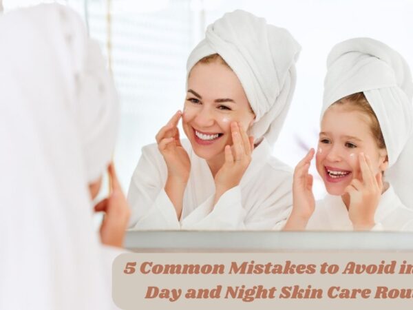 5 Common Mistakes to Avoid in Your Day and Night Skin Care Routine