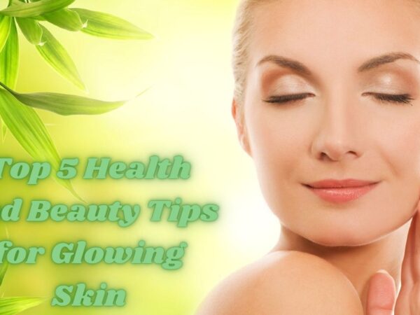 Top 5 Health and Beauty Tips for Glowing Skin