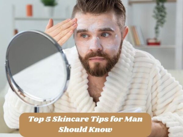 Top 5 Skincare Tips for Man Should Know