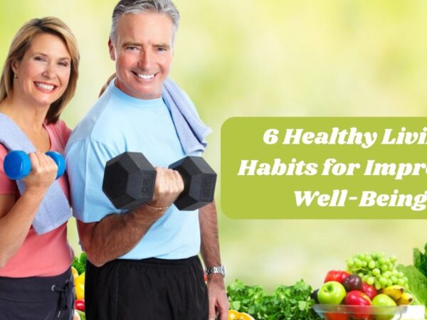 6 Healthy Living Habits for Improved Well-Being